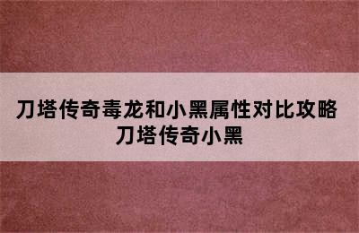 刀塔传奇毒龙和小黑属性对比攻略 刀塔传奇小黑